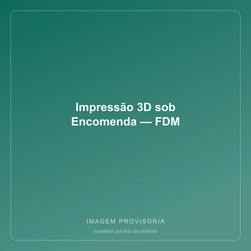 Impressão 3D sob Encomenda — FDM